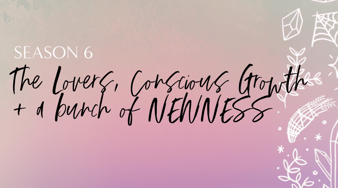 Featured image for “Season 6: The Lovers, Conscious Growth + a bunch of NEWNESS”