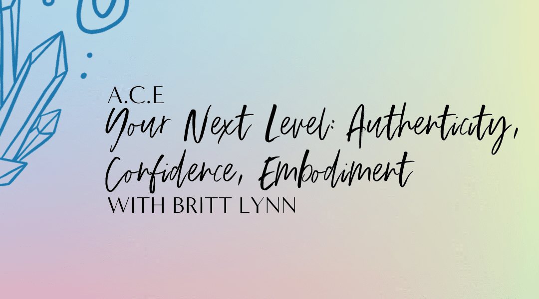 Featured image for “6.18 A.C.E. Your Next Level: Authenticity, Confidence, Embodiment with Britt Lynn”