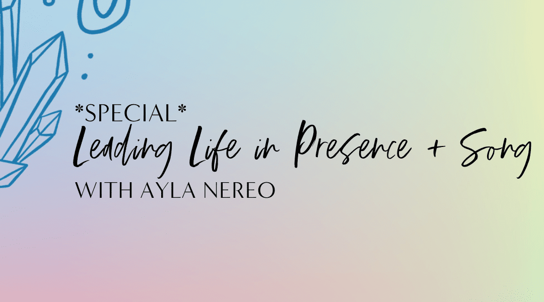 Featured image for “*SPECIAL* Leading Life in Presence + Song with Ayla Nereo”