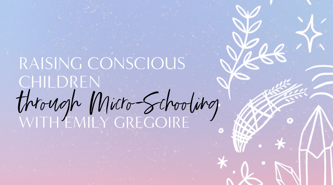 Featured image for “6.17 Raising Conscious Children through Micro-Schooling with Emily Gregoire”