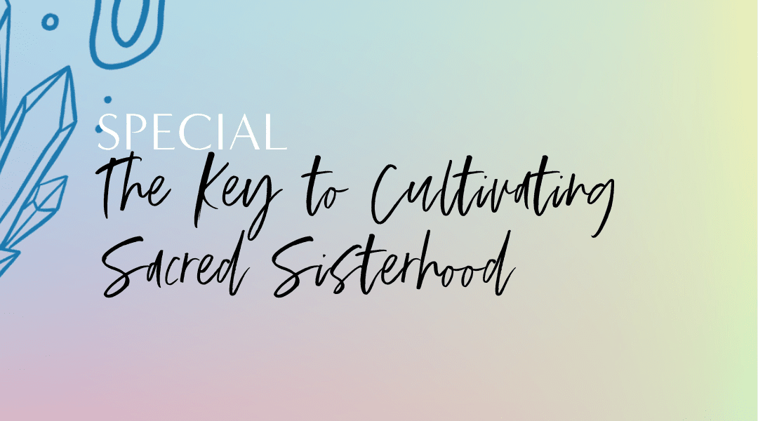 Featured image for “*SPECIAL* 6.22 The Key to Cultivating Sacred Sisterhood 🗝🦋👭”