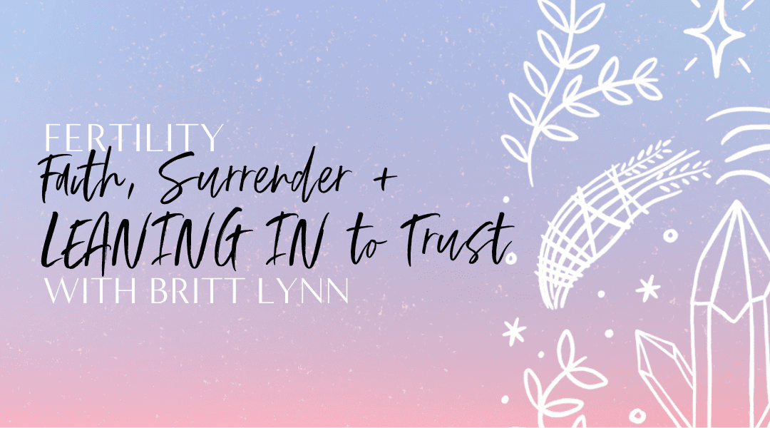 Featured image for “6.23 FERTILITY: Faith, Surrender + LEANING IN to Trust with Britt Lynn”