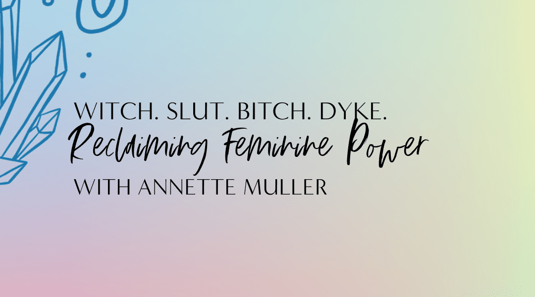 Featured image for “6.24 WITCH. SLUT. BITCH. DYKE. Reclaiming Feminine Power with Annette Muller”
